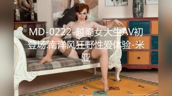 MD-0222-越裔女大生AV初登场.南洋风狂野性爱体验-米亚