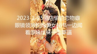 2023-1-25酒店偷拍恋物癖眼镜领导约炮美女秘书一边闻着原味丝袜一边草逼