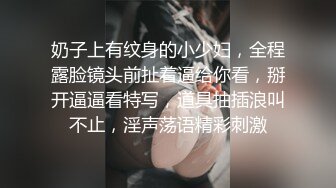 奶子上有纹身的小少妇，全程露脸镜头前扯着逼给你看，掰开逼逼看特写，道具抽插浪叫不止，淫声荡语精彩刺激