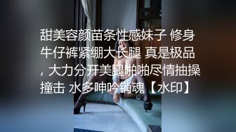 甜美容颜苗条性感妹子 修身牛仔裤紧绷大长腿 真是极品，大力分开美腿啪啪尽情抽操撞击 水多呻吟销魂【水印】