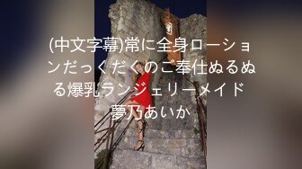 (中文字幕)常に全身ローションだっくだくのご奉仕ぬるぬる爆乳ランジェリーメイド 夢乃あいか