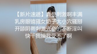 【新片速遞】真是刺激啊丰满乳房眼镜骚女奶子大小穴骚掰开舔阴蒂刺激兴奋的不断淫叫快干我操我受不了啊