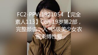 FC2-PPV-1921054 【完全素人113】Con 19岁第2部，完整颜值，人气S级美少女衣服束缚性爱