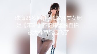 珠海25岁网红脸C罩杯美女姐姐【宋琳】不健康露脸自拍 被大神草到起飞了