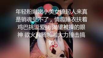 年轻粉嫩嫩小美女撩起人来真是销魂受不了，情趣睡衣扶着鸡巴挑逗爱抚 渴望被操的眼神 欲火沸腾啪啪大力撞击搞她