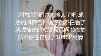 这样的妈妈也太迷人了吧 成熟的风情各种诱惑挡不住看了就想撞击的翘臀极品啊啪啪抽插不停性奋射了1080P高清