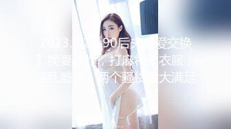 2023.5.2【90后夫妻爱交换】换妻佳作，打麻将脱衣服，淫乱盛宴，两个骚货极大满足