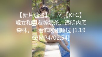 【新片速遞】❤️√ 【KFC】靓女和男友等奶茶。透明内黑森林。一看昨晚刚睡过 [1.19G/MP4/02:54]