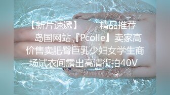 【新片速遞】  ❤️精品推荐❤️岛国网站『Pcolle』卖家高价售卖肥臀巨乳少妇女学生商场试衣间露出高清街拍40V 