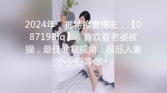 2024年，推特换妻博主，【087198fq】，喜欢看老婆被操，最佳偷窥视角，极品人妻小少妇等你！