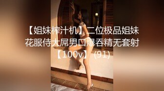 【姐妹榨汁机】二位极品姐妹花服侍大屌男口爆吞精无套射【100v】 (91)