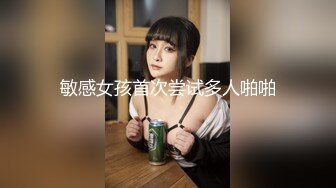 敏感女孩首次尝试多人啪啪