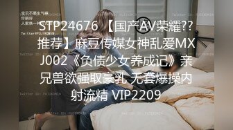 STP24676 【国产AV荣耀??推荐】麻豆传媒女神乱爱MXJ002《负债少女养成记》亲兄兽欲强取豪乳 无套爆操内射流精 VIP2209