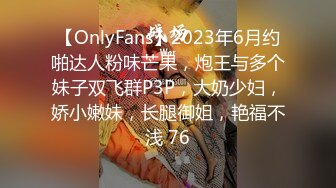 【OnlyFans】2023年6月约啪达人粉味芒果，炮王与多个妹子双飞群P3P，大奶少妇，娇小嫩妹，长腿御姐，艳福不浅 76