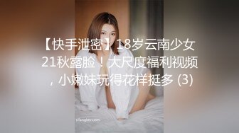 【快手泄密】18岁云南少女 21秋露脸！大尺度福利视频，小嫩妹玩得花样挺多 (3)