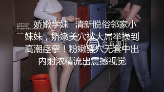 ✿娇嫩学妹✿清新脱俗邻家小妹妹，娇嫩美穴被大屌举操到高潮痉挛！粉嫩骚穴无套中出内射浓精流出震撼视觉