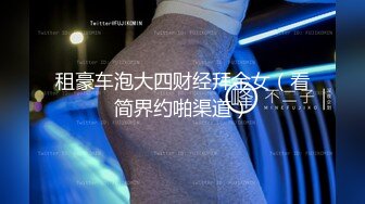 租豪车泡大四财经拜金女（看简界约啪渠道）