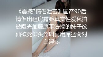 《震撼?情侣泄密》国产90后情侣出租房露脸真实性爱私拍被曝光加藤鹰手法搞的妹子欲仙欲死仰头淫叫再用屌猛肏对白淫荡