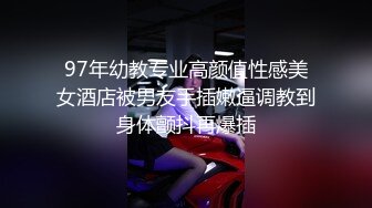 97年幼教专业高颜值性感美女酒店被男友手插嫩逼调教到身体颤抖再爆插