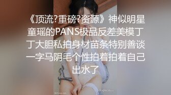 《顶流?重磅?资源》神似明星童瑶的PANS极品反差美模丁丁大胆私拍身材苗条特别善谈一字马阴毛个性拍着拍着自己出水了