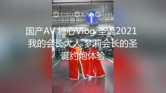 国产AV 糖心Vlog 圣诞2021 我的会长大人 梦莉会长的圣诞约炮体验