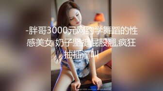 -胖哥3000元网约学舞蹈的性感美女 奶子坚挺屁股翘,疯狂抽插淫叫