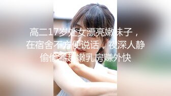 高二17岁处女漂亮嫩妹子，在宿舍不方便说话，夜深人静偷偷漏超嫩乳房赚外快