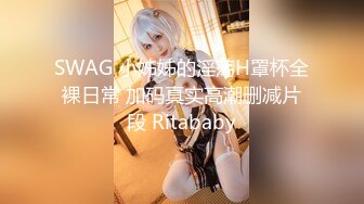 SWAG 小姊姊的淫荡H罩杯全裸日常 加码真实高潮删减片段 Ritababy