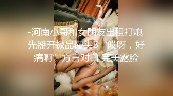 -河南小哥和女朋友出租打炮 先掰开极品馒头B“哎呀，好痛啊”方言对白 完美露脸