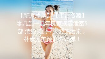 【新速片遞】 【上古资源】零几到一几年良家换妻泄密5部 清纯美丽，天然无污染，朴素无美颜！第58弹！