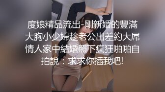 度娘精品流出-剛新婚的豐滿大胸小少婦趁老公出差約大屌情人家中結婚照下瘋狂啪啪自拍說：求求你插我吧!