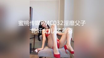 蜜桃传媒PMC032淫靡父子轮奸女儿-孟若羽