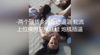 -两个骚货少妇互舔逼逼 轮流上位操男充气娃娃 炮机插逼