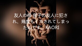 友人の母 息子の友人に犯され、幾度もイカされてしまったんです… KAORI