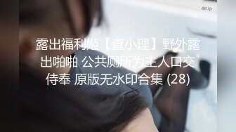 露出福利姬【查小理】野外露出啪啪 公共厕所为主人口交侍奉 原版无水印合集 (28)