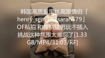 ✨韩国高质量黑丝高跟情侣「henry_sera」「sarah579」OF私拍 和腹肌猛男玩不插入挑战这种氛围太难忍了[1.33GB/MP4/31:03/RF]