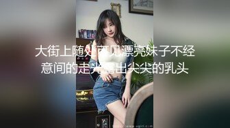 大街上随处可见漂亮妹子不经意间的走光露出尖尖的乳头