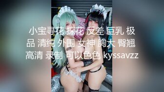 小宝寻花 探花 反差 巨乳 极品 清纯 外围 女神 胸大 臀翘 高清 录制 可以色色 kyssavzz