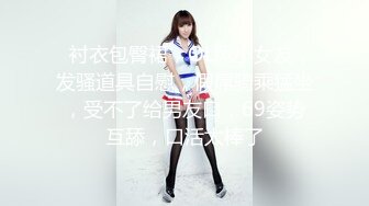 ❤衬衣包臀裙，OL风小女友，发骚道具自慰，假屌骑乘猛坐，受不了给男友口，69姿势互舔，口活太棒了