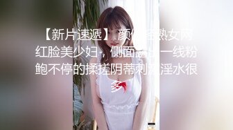 【新片速遞】 颜值轻熟女网红脸美少妇，侧面露出一线粉鲍不停的揉搓阴蒂刺激淫水很多