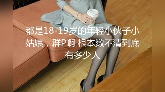 都是18-19岁的年轻小伙子小姑娘，群P啊 根本数不清到底有多少人