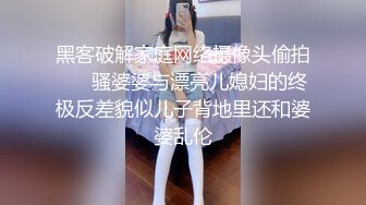 黑客破解家庭网络摄像头偷拍❤️ 骚婆婆与漂亮儿媳妇的终极反差貌似儿子背地里还和婆婆乱伦