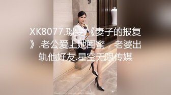 XK8077.璟雯.《妻子的报复》.老公爱上她闺蜜，老婆出轨他好友.星空无限传媒