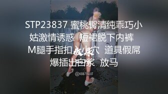 STP23837 蜜桃臀清纯乖巧小姑激情诱惑  短裙脱下内裤  M腿手指扣入小穴  道具假屌爆插出白浆  放马