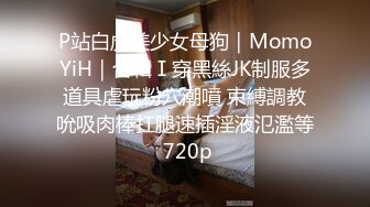 P站白虎美少女母狗｜MomoYiH｜合輯Ⅰ穿黑絲JK制服多道具虐玩粉穴潮噴 束縛調教吮吸肉棒扛腿速插淫液氾濫等 720p