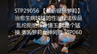 STP29056 【最新极品萝莉】治愈生病妹妹的性治疗法极品乱伦拒绝怜香惜玉 就是个猛操 美乳萝莉女神阿雅 VIP0600