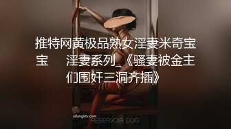 推特网黄极品熟女淫妻米奇宝宝❤️淫妻系列_《骚妻被金主们围奸三洞齐插》