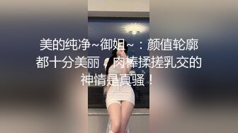 美的纯净~御姐~：颜值轮廓都十分美丽，肉棒揉搓乳交的神情是真骚！