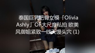 ✨泰国巨乳肥臀女模「Olivia Ashly」OF大尺度私拍 欧美风御姐紧致一线天馒头穴 (1)