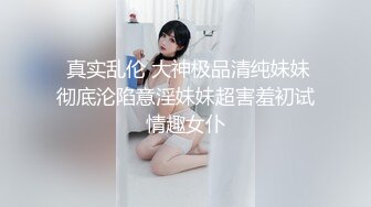  真实乱伦 大神极品清纯妹妹彻底沦陷意淫妹妹超害羞初试情趣女仆